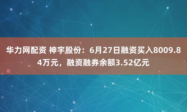 华力网配资 神宇股份：6月27日融资买入8009.84万元，融资融券余额3.52亿元
