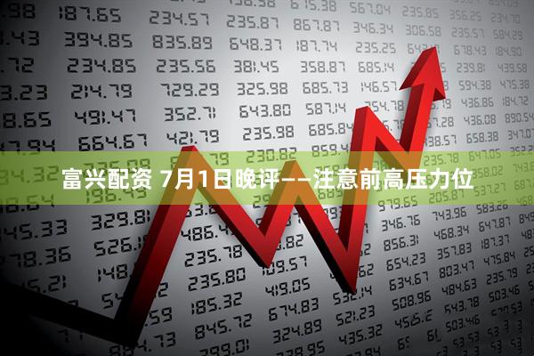 富兴配资 7月1日晚评——注意前高压力位