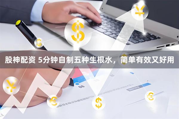 股神配资 5分钟自制五种生根水，简单有效又好用