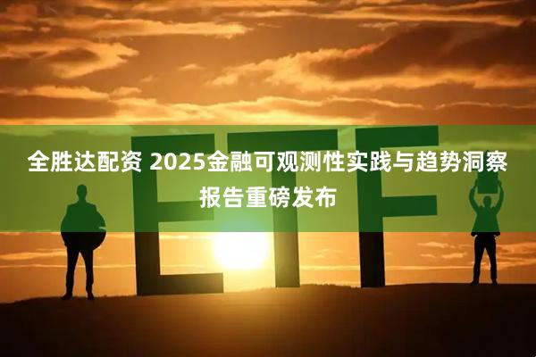 全胜达配资 2025金融可观测性实践与趋势洞察报告重磅发布