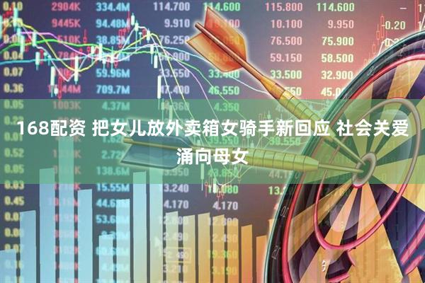 168配资 把女儿放外卖箱女骑手新回应 社会关爱涌向母女