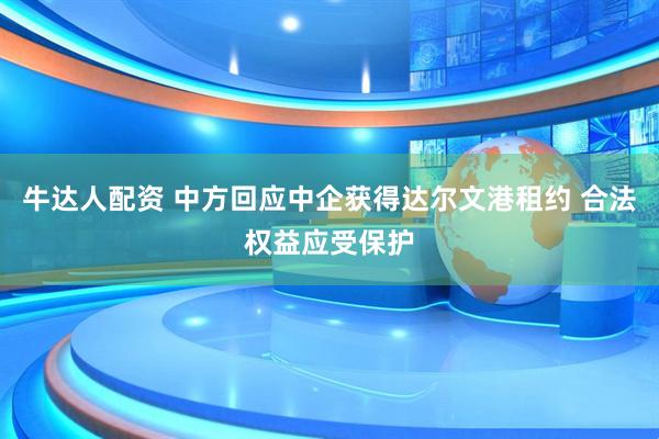 牛达人配资 中方回应中企获得达尔文港租约 合法权益应受保护