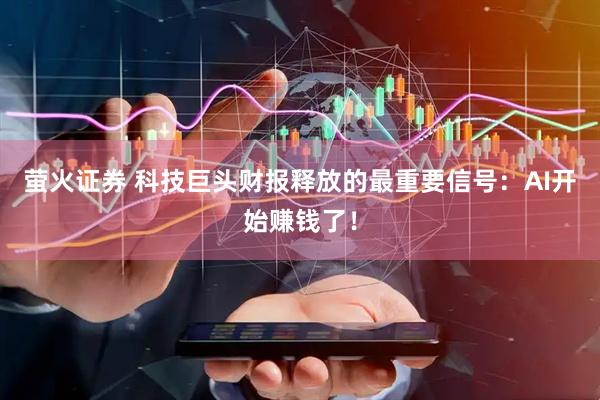 萤火证券 科技巨头财报释放的最重要信号：AI开始赚钱了！
