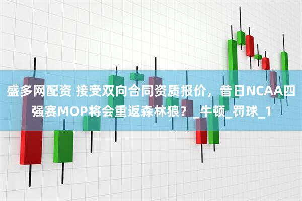 盛多网配资 接受双向合同资质报价，昔日NCAA四强赛MOP将会重返森林狼？_牛顿_罚球_1