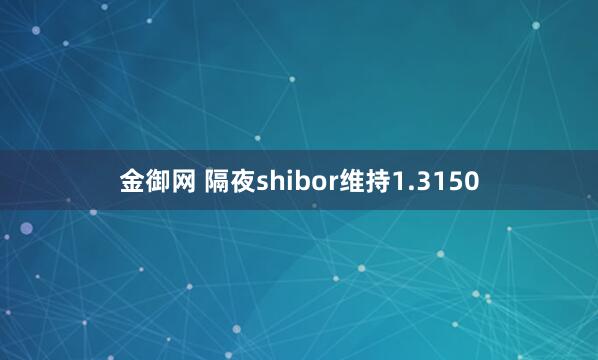 金御网 隔夜shibor维持1.3150