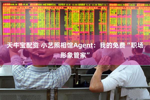 天牛宝配资 小艺照相馆Agent：我的免费“职场形象管家”