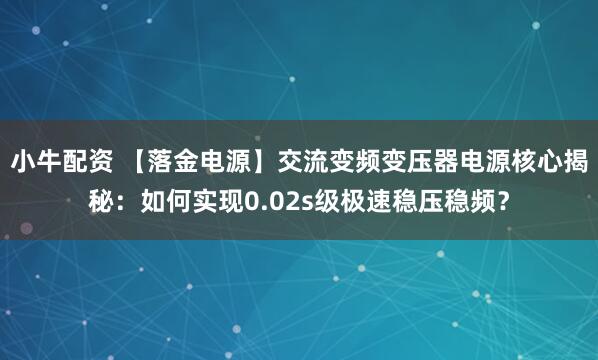 小牛配资 【落金电源】交流变频变压器电源核心揭秘：如何实现0.02s级极速稳压稳频？