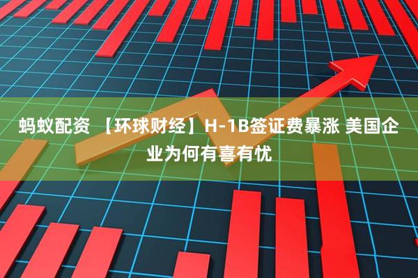 蚂蚁配资 【环球财经】H-1B签证费暴涨 美国企业为何有喜有忧