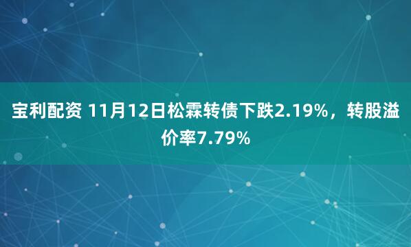 宝利配资 11月12日松霖转债下跌2.19%，转股溢价率7.79%