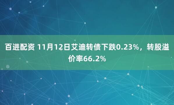 百进配资 11月12日艾迪转债下跌0.23%，转股溢价率66.2%