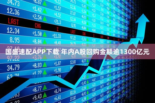 国盛速配APP下载 年内A股回购金额逾1300亿元