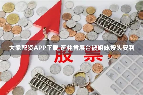 大象配资APP下载 逛林肯展台被姐妹按头安利