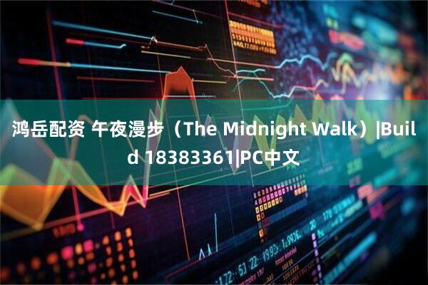 鸿岳配资 午夜漫步（The Midnight Walk）|Build 18383361|PC中文